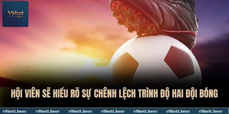 Soi Kèo Châu Á - V9bet Bật Mí Bí Quyết Đặt Cược Thắng Lớn 3 Hội viên sẽ hiểu rõ sự chênh lệch trình độ hai đội bóng