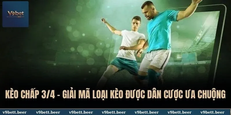 Kèo Chấp 3/4 V9bet - Giải Mã Loại Kèo Được Dân Cược Ưa Chuộng 7 Kèo chấp 3/4